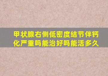 甲状腺右侧低密度结节伴钙化严重吗能治好吗能活多久