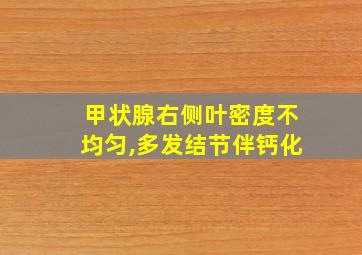 甲状腺右侧叶密度不均匀,多发结节伴钙化