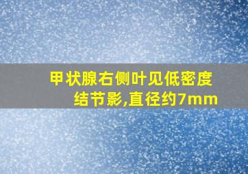 甲状腺右侧叶见低密度结节影,直径约7mm