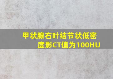 甲状腺右叶结节状低密度影CT值为100HU