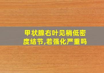 甲状腺右叶见稍低密度结节,若强化严重吗