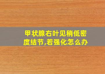 甲状腺右叶见稍低密度结节,若强化怎么办