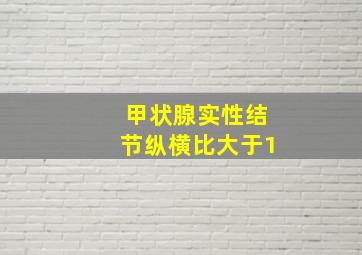 甲状腺实性结节纵横比大于1