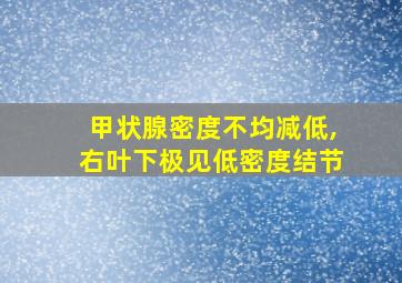 甲状腺密度不均减低,右叶下极见低密度结节