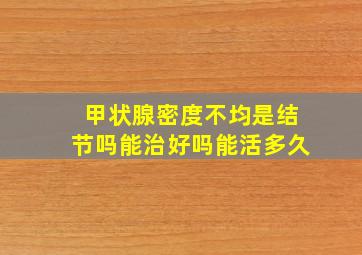 甲状腺密度不均是结节吗能治好吗能活多久