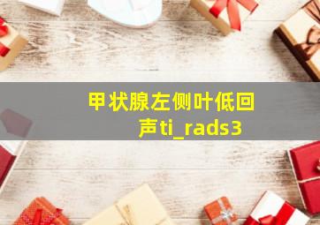 甲状腺左侧叶低回声ti_rads3