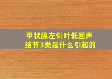 甲状腺左侧叶低回声结节3类是什么引起的