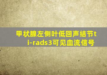 甲状腺左侧叶低回声结节ti-rads3可见血流信号