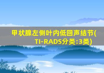 甲状腺左侧叶内低回声结节(TI-RADS分类:3类)