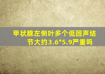 甲状腺左侧叶多个低回声结节大约3.6*5.9严重吗