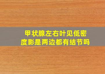 甲状腺左右叶见低密度影是两边都有结节吗