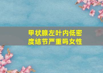 甲状腺左叶内低密度结节严重吗女性