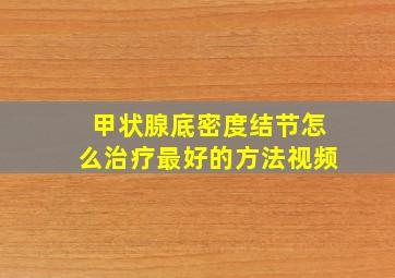 甲状腺底密度结节怎么治疗最好的方法视频