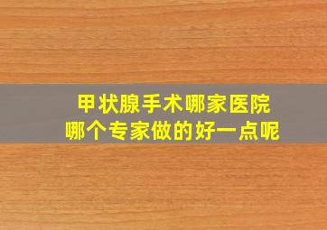 甲状腺手术哪家医院哪个专家做的好一点呢