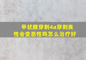 甲状腺穿刺4a穿刺良性会变恶性吗怎么治疗好