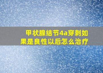 甲状腺结节4a穿刺如果是良性以后怎么治疗