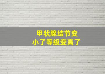 甲状腺结节变小了等级变高了