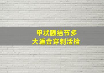 甲状腺结节多大适合穿刺活检