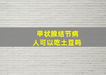 甲状腺结节病人可以吃土豆吗