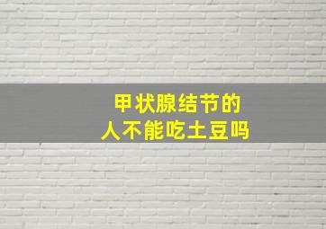 甲状腺结节的人不能吃土豆吗