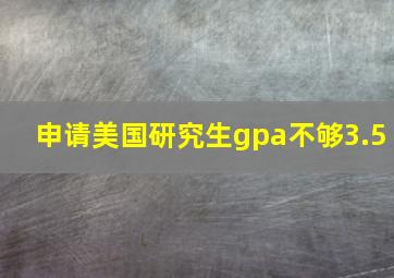 申请美国研究生gpa不够3.5