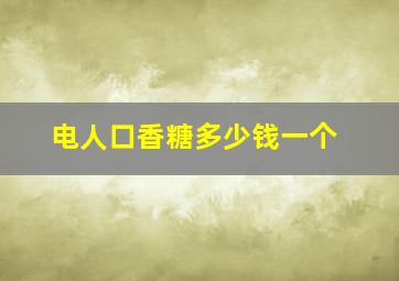 电人口香糖多少钱一个