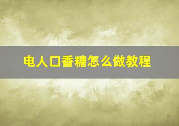 电人口香糖怎么做教程