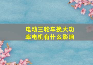 电动三轮车换大功率电机有什么影响