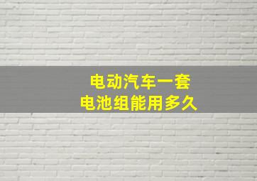 电动汽车一套电池组能用多久