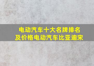 电动汽车十大名牌排名及价格电动汽车比亚迪宋