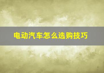 电动汽车怎么选购技巧