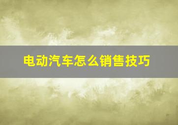 电动汽车怎么销售技巧