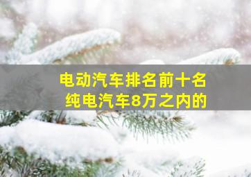 电动汽车排名前十名纯电汽车8万之内的