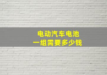 电动汽车电池一组需要多少钱