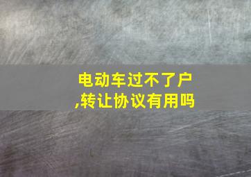 电动车过不了户,转让协议有用吗