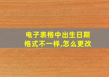 电子表格中出生日期格式不一样,怎么更改