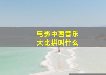 电影中西音乐大比拼叫什么