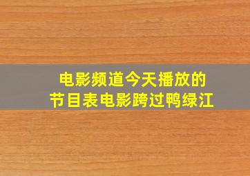 电影频道今天播放的节目表电影跨过鸭绿江