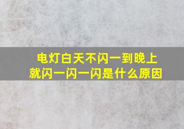 电灯白天不闪一到晚上就闪一闪一闪是什么原因