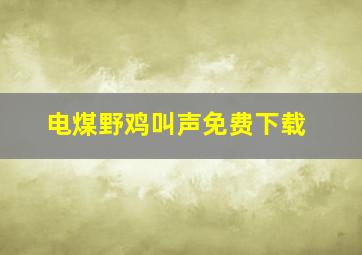 电煤野鸡叫声免费下载