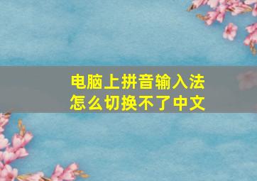 电脑上拼音输入法怎么切换不了中文