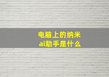 电脑上的纳米ai助手是什么