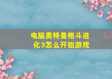 电脑奥特曼格斗进化3怎么开始游戏