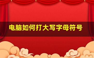 电脑如何打大写字母符号