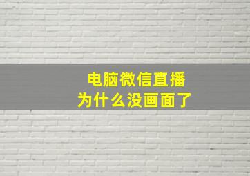 电脑微信直播为什么没画面了