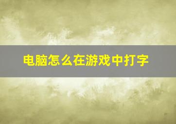 电脑怎么在游戏中打字