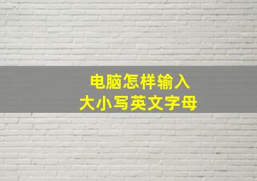 电脑怎样输入大小写英文字母