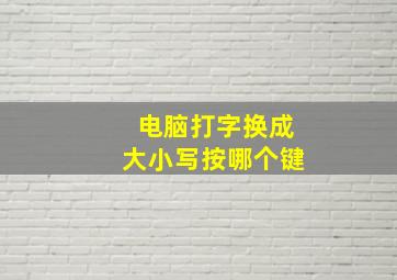 电脑打字换成大小写按哪个键