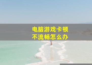 电脑游戏卡顿不流畅怎么办