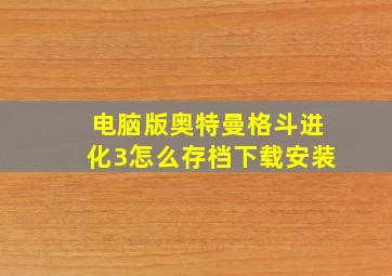 电脑版奥特曼格斗进化3怎么存档下载安装